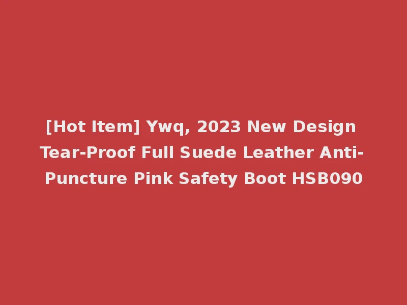 [Hot Item] Ywq, 2023 New Design Tear-Proof Full Suede Leather Anti-Puncture Pink Safety Boot HSB090