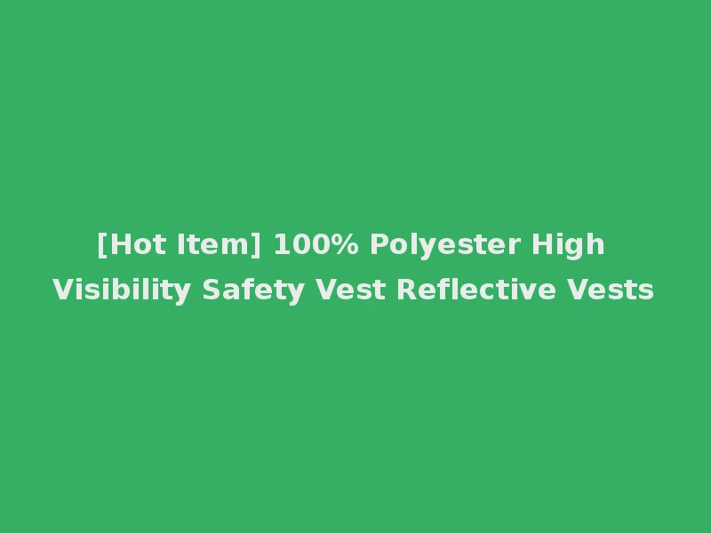 [Hot Item] 100% Polyester High Visibility Safety Vest Reflective Vests