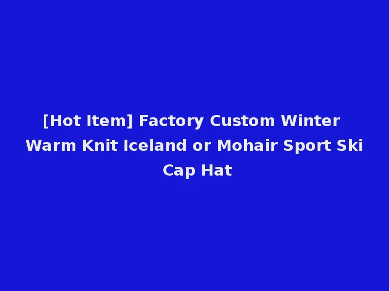 [Hot Item] Factory Custom Winter Warm Knit Iceland or Mohair Sport Ski Cap Hat