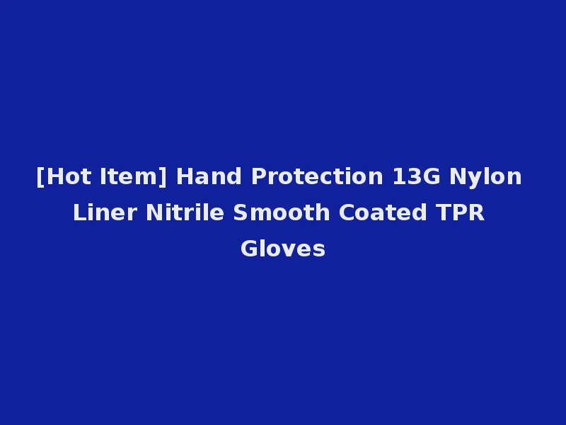 [Hot Item] Hand Protection 13G Nylon Liner Nitrile Smooth Coated TPR Gloves