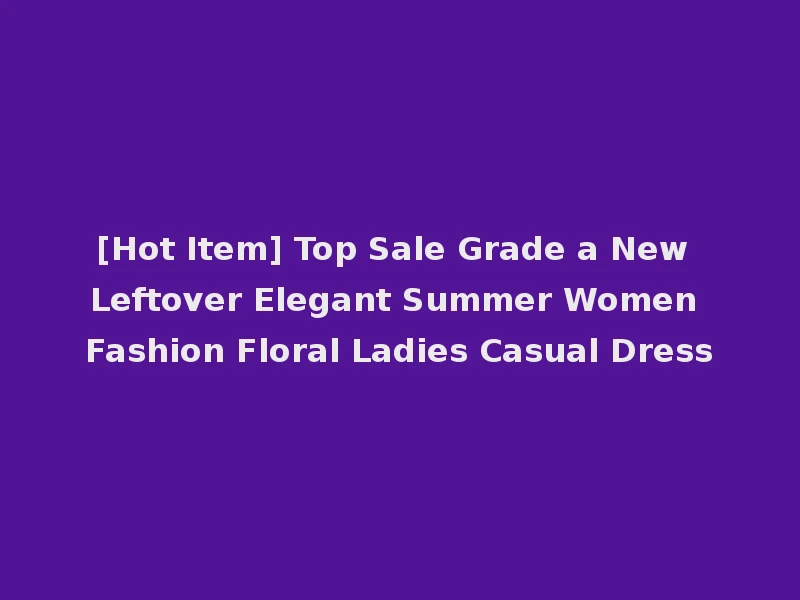 [Hot Item] Top Sale Grade a New Leftover Elegant Summer Women Fashion Floral Ladies Casual Dress