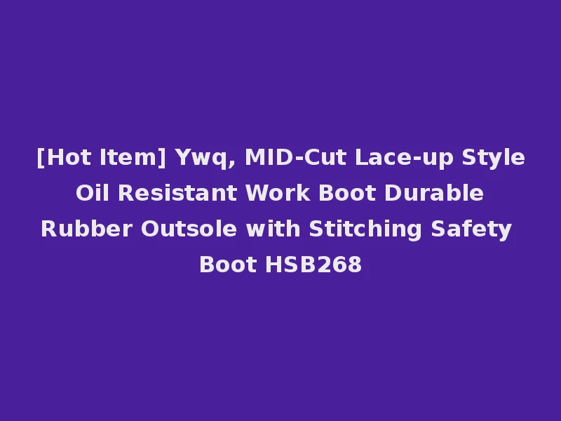 [Hot Item] Ywq, MID-Cut Lace-up Style Oil Resistant Work Boot Durable Rubber Outsole with Stitching Safety Boot HSB268