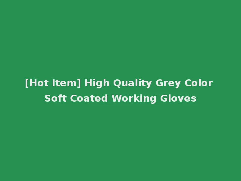 [Hot Item] High Quality Grey Color Soft Coated Working Gloves
