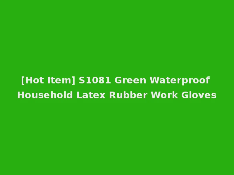 [Hot Item] S1081 Green Waterproof Household Latex Rubber Work Gloves