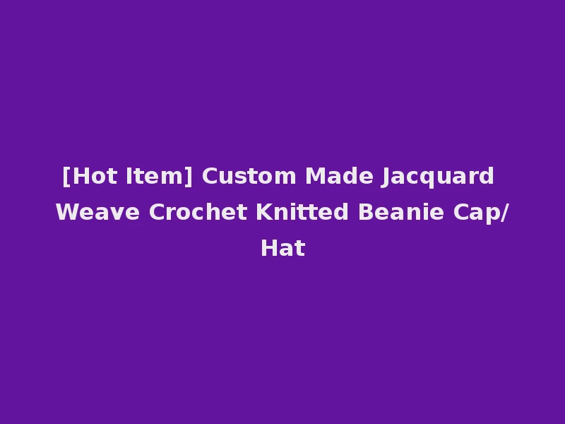 [Hot Item] Custom Made Jacquard Weave Crochet Knitted Beanie Cap/Hat