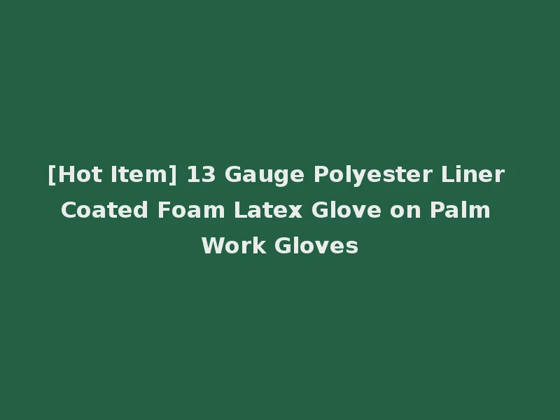 [Hot Item] 13 Gauge Polyester Liner Coated Foam Latex Glove on Palm Work Gloves