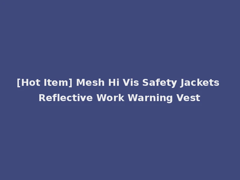[Hot Item] Mesh Hi Vis Safety Jackets Reflective Work Warning Vest