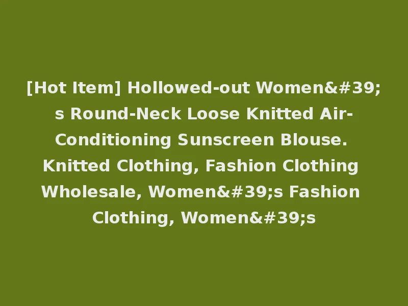 [Hot Item] Hollowed-out Women's Round-Neck Loose Knitted Air-Conditioning Sunscreen Blouse. Knitted Clothing, Fashion Clothing Wholesale, Women's Fashion Clothing, Women's