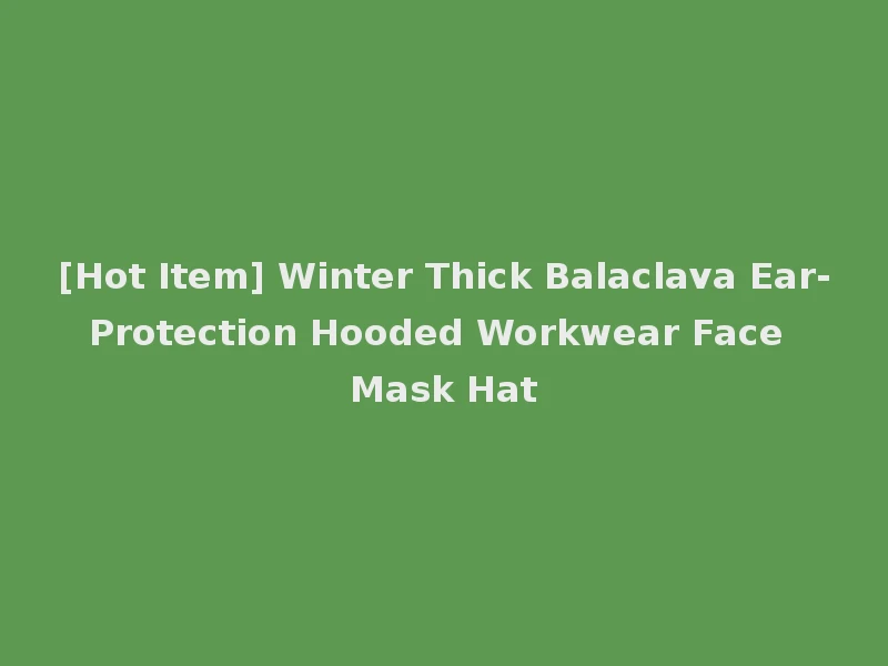 [Hot Item] Winter Thick Balaclava Ear-Protection Hooded Workwear Face Mask Hat