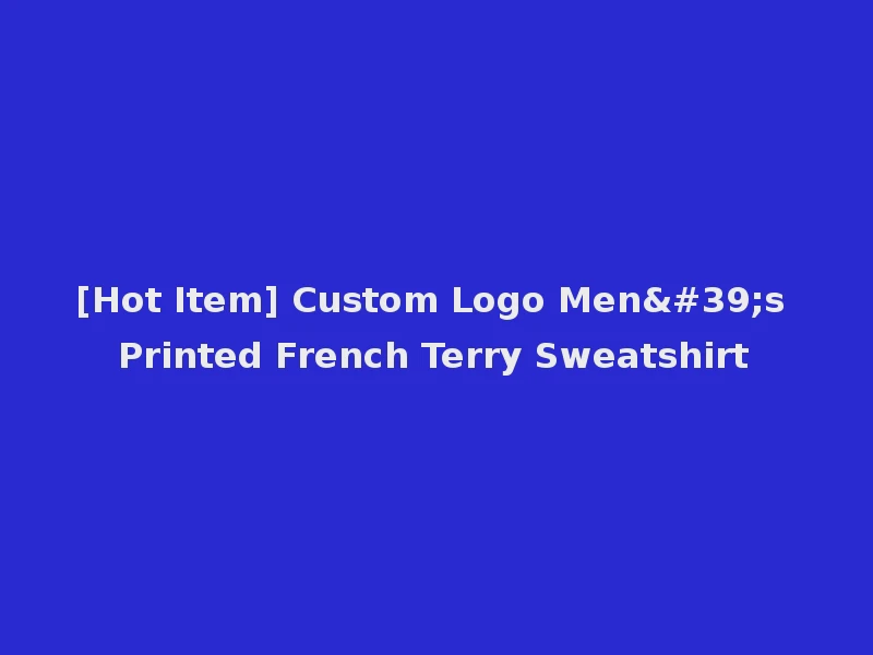 [Hot Item] Custom Logo Men's Printed French Terry Sweatshirt
