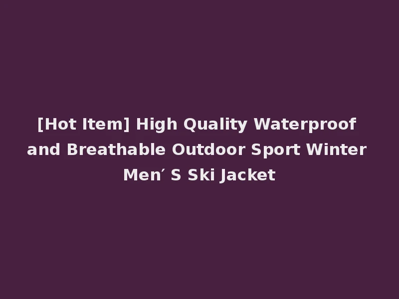 [Hot Item] High Quality Waterproof and Breathable Outdoor Sport Winter Men′ S Ski Jacket