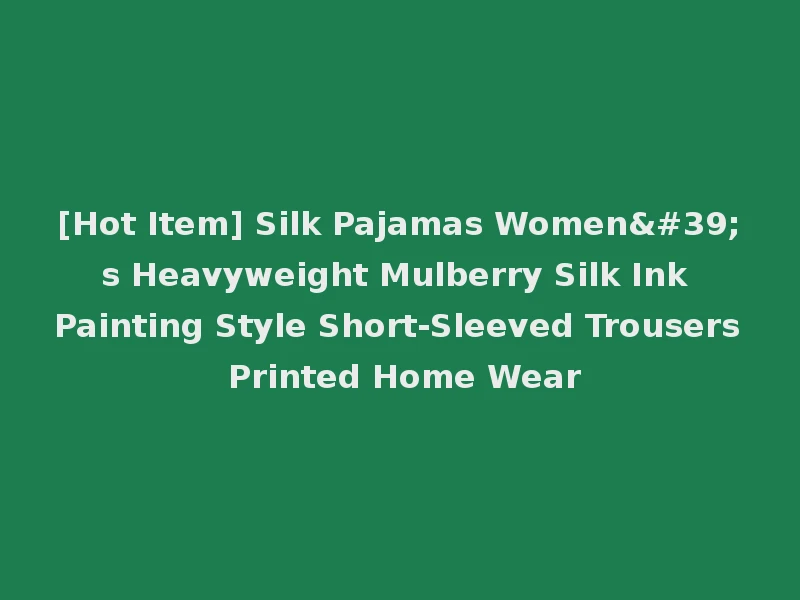 [Hot Item] Silk Pajamas Women's Heavyweight Mulberry Silk Ink Painting Style Short-Sleeved Trousers Printed Home Wear
