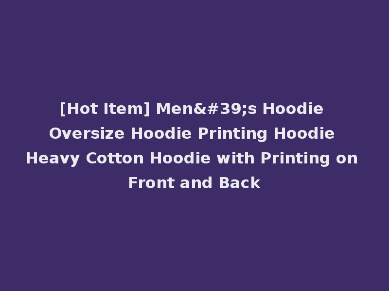 [Hot Item] Men's Hoodie Oversize Hoodie Printing Hoodie Heavy Cotton Hoodie with Printing on Front and Back
