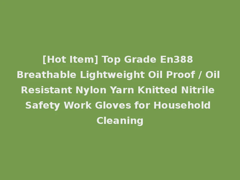[Hot Item] Top Grade En388 Breathable Lightweight Oil Proof / Oil Resistant Nylon Yarn Knitted Nitrile Safety Work Gloves for Household Cleaning