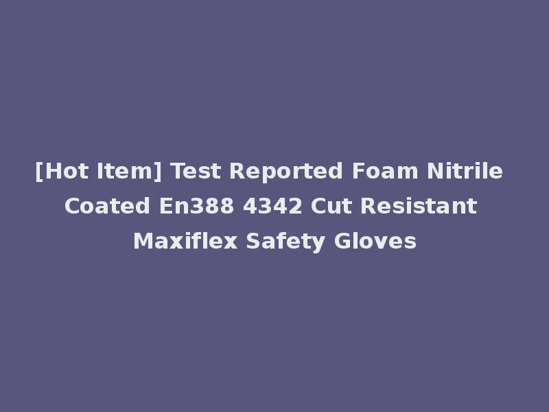 [Hot Item] Test Reported Foam Nitrile Coated En388 4342 Cut Resistant Maxiflex Safety Gloves