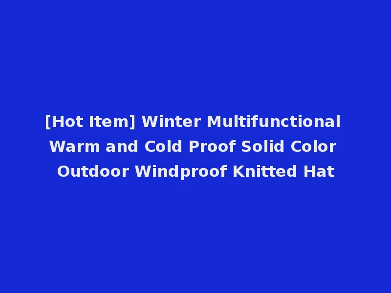 [Hot Item] Winter Multifunctional Warm and Cold Proof Solid Color Outdoor Windproof Knitted Hat