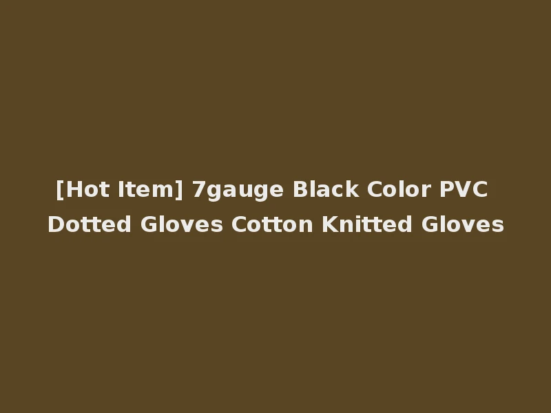 [Hot Item] 7gauge Black Color PVC Dotted Gloves Cotton Knitted Gloves