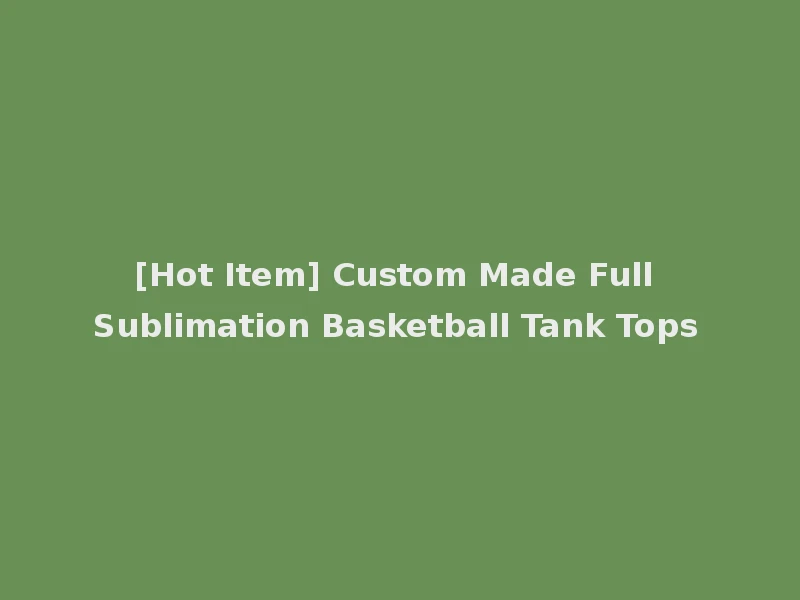 [Hot Item] Custom Made Full Sublimation Basketball Tank Tops
