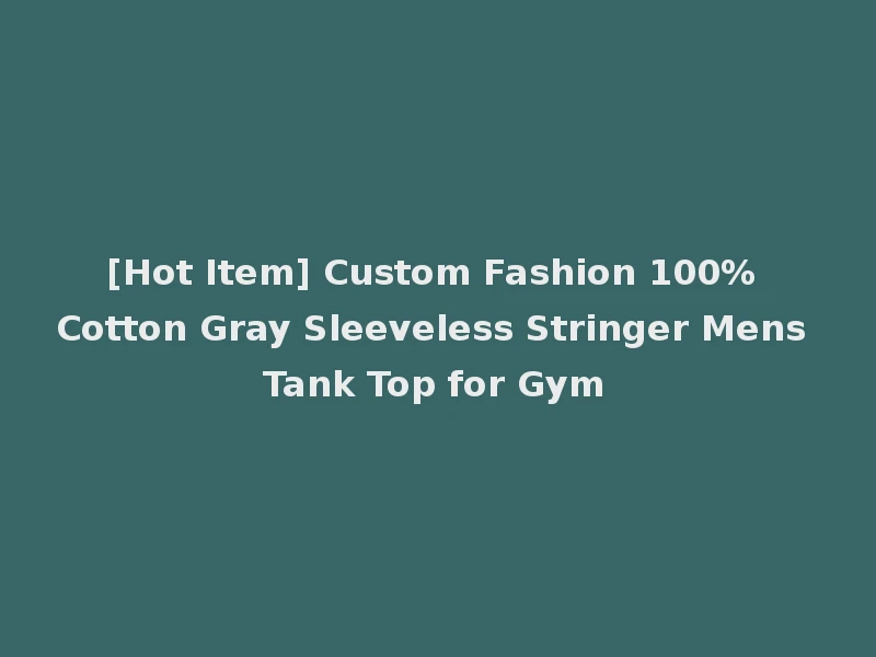 [Hot Item] Custom Fashion 100% Cotton Gray Sleeveless Stringer Mens Tank Top for Gym