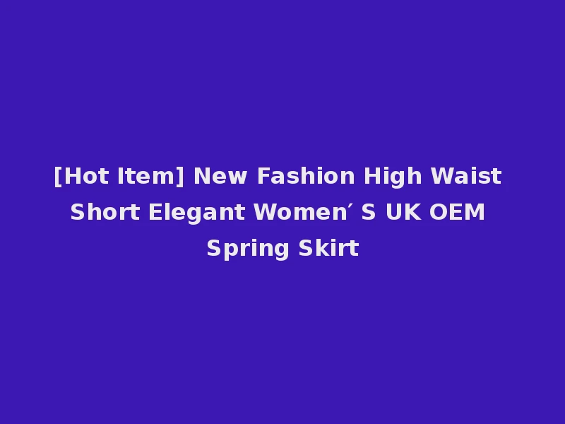 [Hot Item] New Fashion High Waist Short Elegant Women′ S UK OEM Spring Skirt