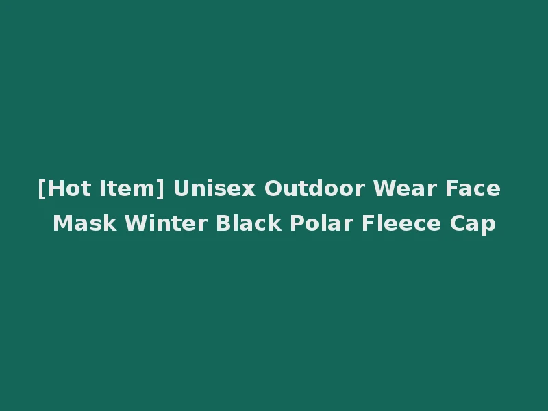 [Hot Item] Unisex Outdoor Wear Face Mask Winter Black Polar Fleece Cap