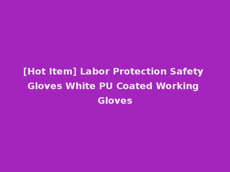 [Hot Item] Labor Protection Safety Gloves White PU Coated Working Gloves