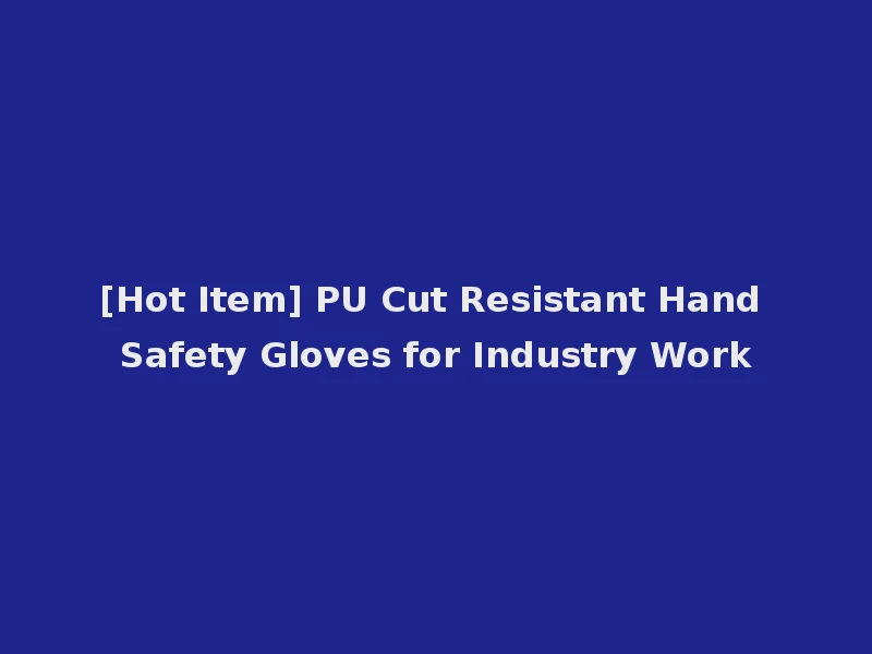 [Hot Item] PU Cut Resistant Hand Safety Gloves for Industry Work