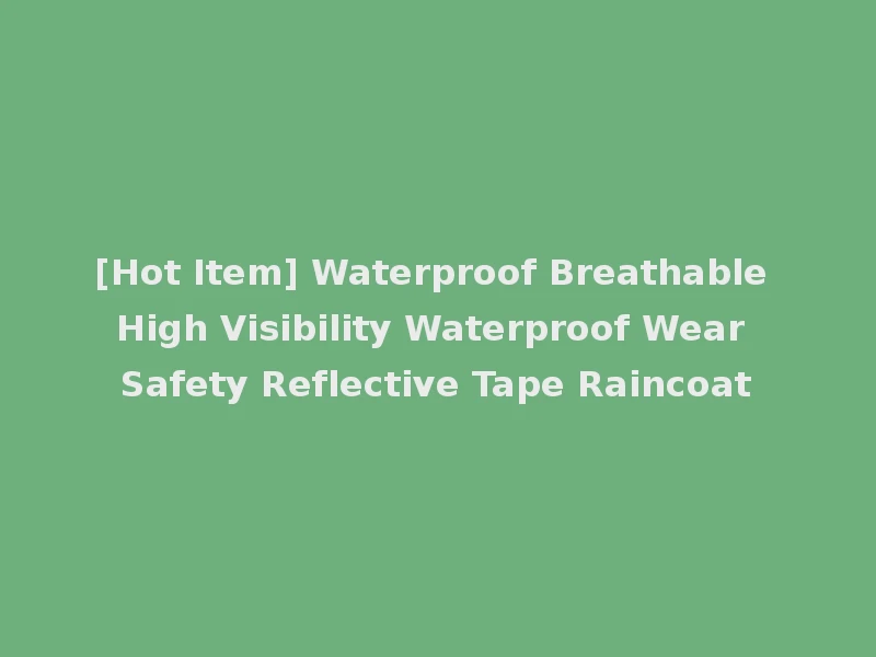 [Hot Item] Waterproof Breathable High Visibility Waterproof Wear Safety Reflective Tape Raincoat