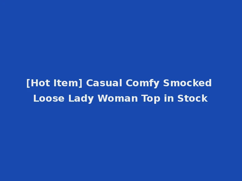 [Hot Item] Casual Comfy Smocked Loose Lady Woman Top in Stock