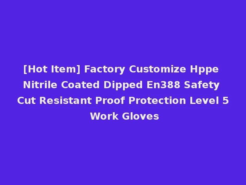 [Hot Item] Factory Customize Hppe Nitrile Coated Dipped En388 Safety Cut Resistant Proof Protection Level 5 Work Gloves
