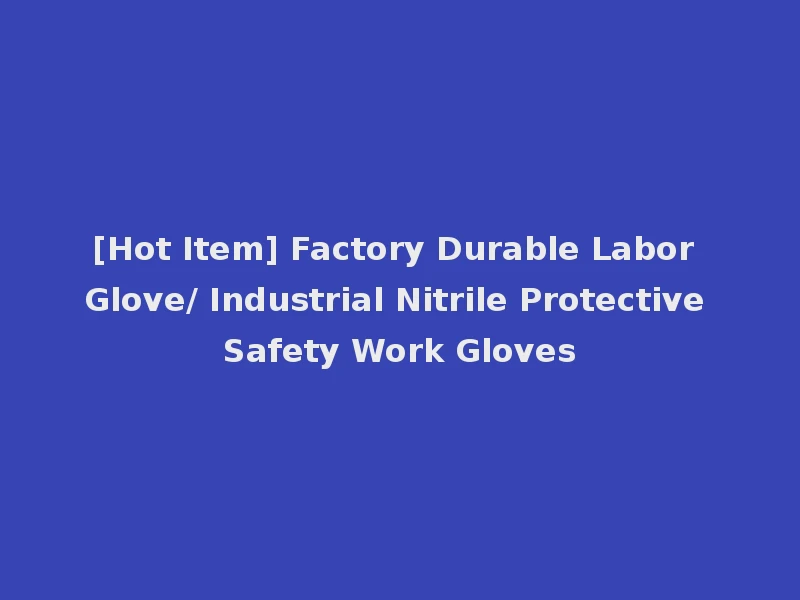 [Hot Item] Factory Durable Labor Glove/ Industrial Nitrile Protective Safety Work Gloves