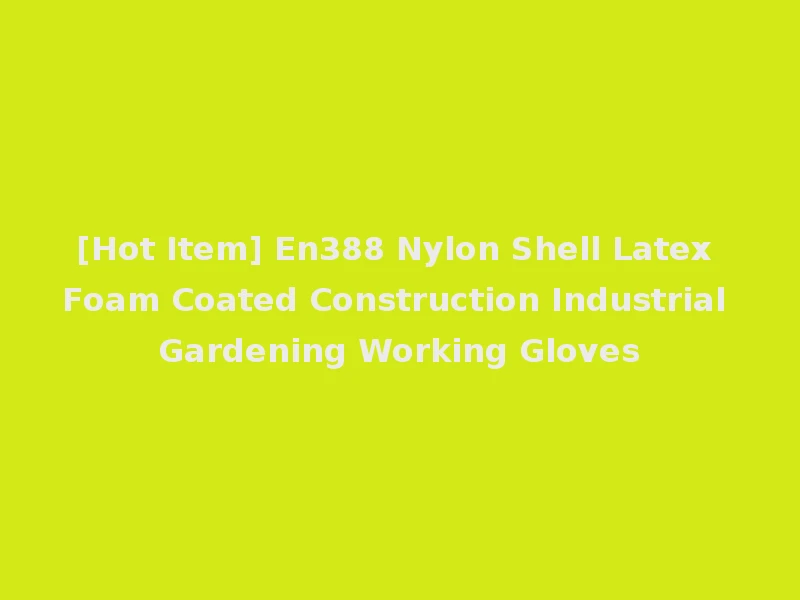 [Hot Item] En388 Nylon Shell Latex Foam Coated Construction Industrial Gardening Working Gloves