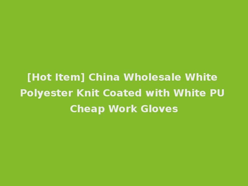 [Hot Item] China Wholesale White Polyester Knit Coated with White PU Cheap Work Gloves