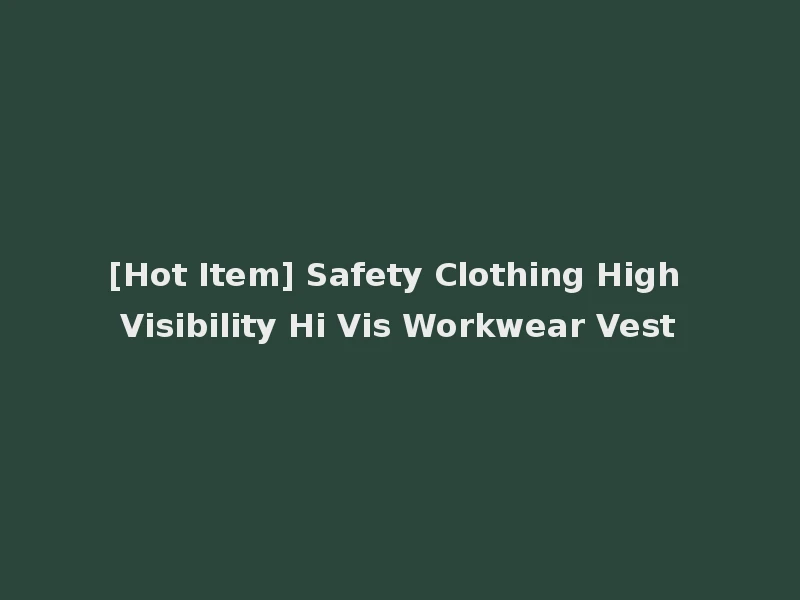 [Hot Item] Safety Clothing High Visibility Hi Vis Workwear Vest