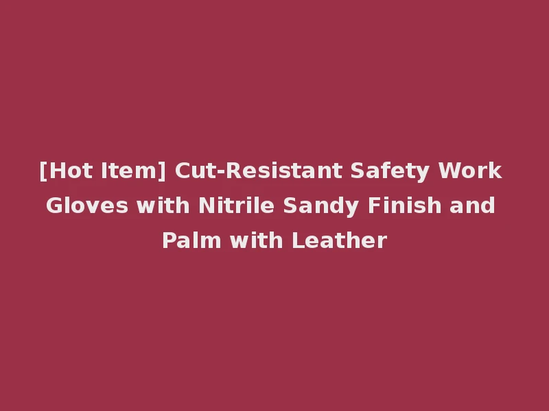 [Hot Item] Cut-Resistant Safety Work Gloves with Nitrile Sandy Finish and Palm with Leather