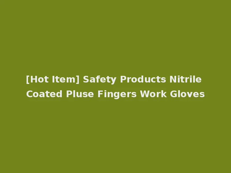 [Hot Item] Safety Products Nitrile Coated Pluse Fingers Work Gloves