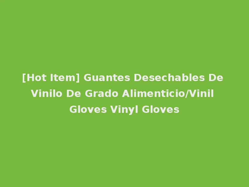 [Hot Item] Guantes Desechables De Vinilo De Grado Alimenticio/Vinil Gloves Vinyl Gloves
