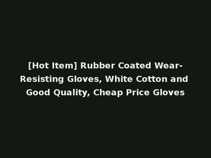 [Hot Item] Rubber Coated Wear-Resisting Gloves, White Cotton and Good Quality, Cheap Price Gloves