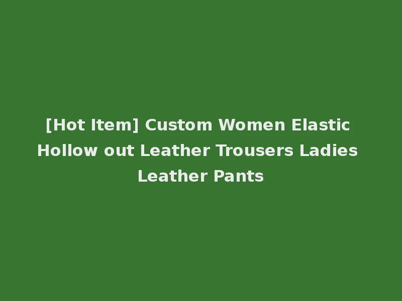 [Hot Item] Custom Women Elastic Hollow out Leather Trousers Ladies Leather Pants