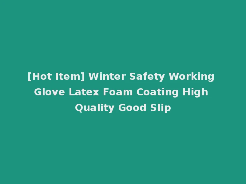 [Hot Item] Winter Safety Working Glove Latex Foam Coating High Quality Good Slip