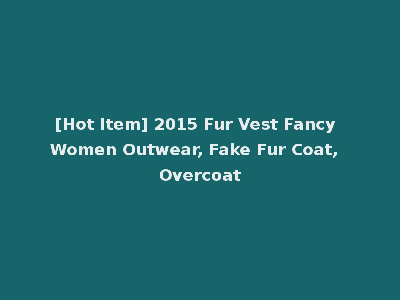 [Hot Item] 2015 Fur Vest Fancy Women Outwear, Fake Fur Coat, Overcoat