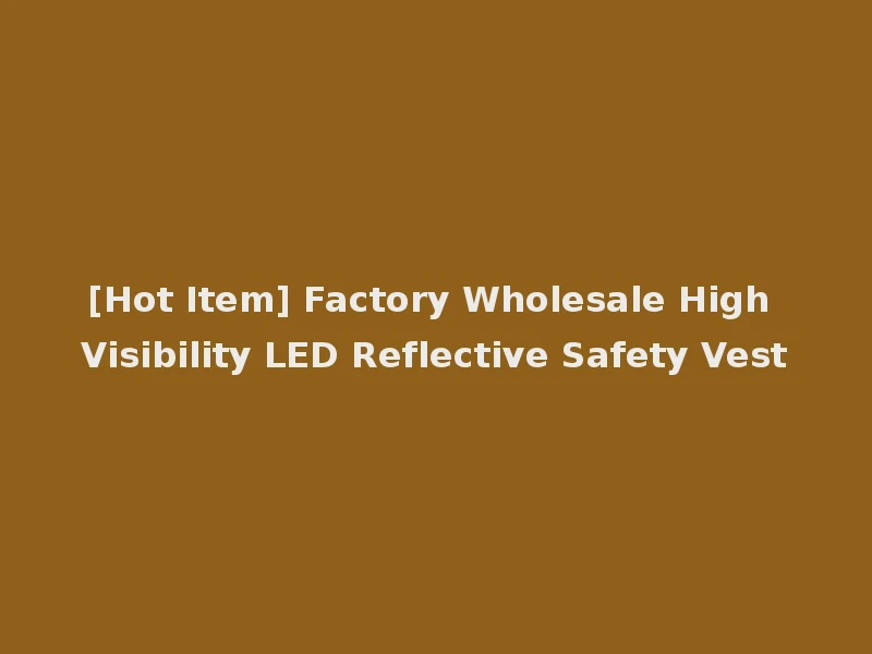 [Hot Item] Factory Wholesale High Visibility LED Reflective Safety Vest