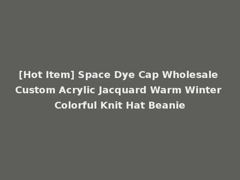 [Hot Item] Space Dye Cap Wholesale Custom Acrylic Jacquard Warm Winter Colorful Knit Hat Beanie