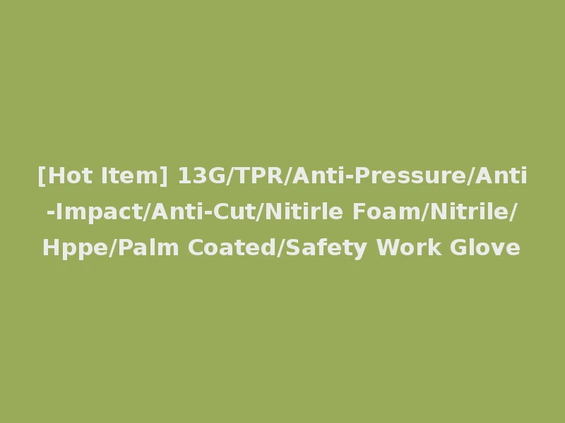 [Hot Item] 13G/TPR/Anti-Pressure/Anti-Impact/Anti-Cut/Nitirle Foam/Nitrile/Hppe/Palm Coated/Safety Work Glove