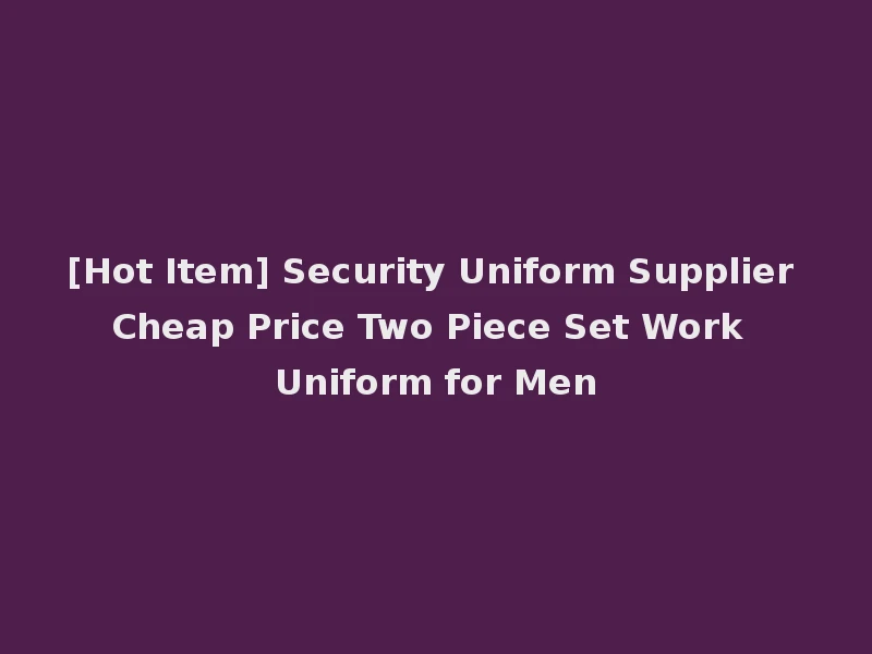 [Hot Item] Security Uniform Supplier Cheap Price Two Piece Set Work Uniform for Men