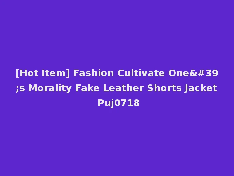 [Hot Item] Fashion Cultivate One's Morality Fake Leather Shorts Jacket Puj0718