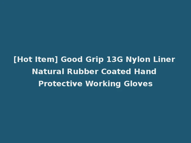 [Hot Item] Good Grip 13G Nylon Liner Natural Rubber Coated Hand Protective Working Gloves
