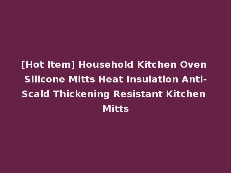 [Hot Item] Household Kitchen Oven Silicone Mitts Heat Insulation Anti-Scald Thickening Resistant Kitchen Mitts