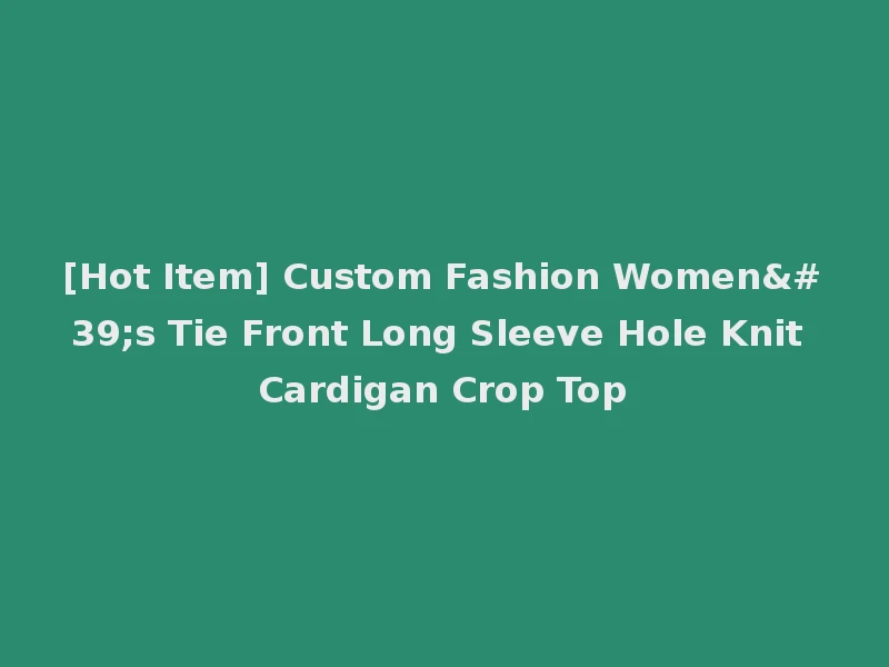 [Hot Item] Custom Fashion Women's Tie Front Long Sleeve Hole Knit Cardigan Crop Top