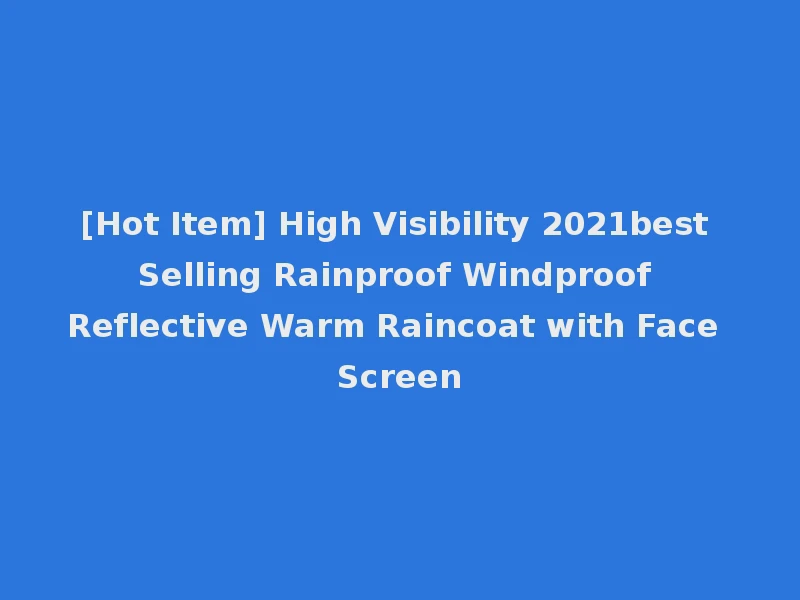 [Hot Item] High Visibility 2021best Selling Rainproof Windproof Reflective Warm Raincoat with Face Screen